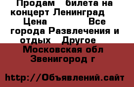 Продам 2 билета на концерт“Ленинград “ › Цена ­ 10 000 - Все города Развлечения и отдых » Другое   . Московская обл.,Звенигород г.